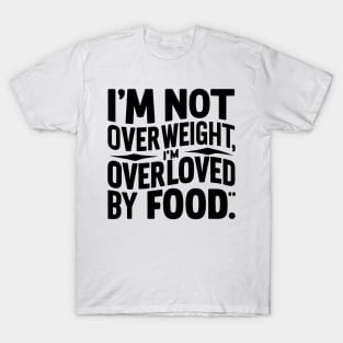 I'm not overweight, I'm overloved by food T-Shirt